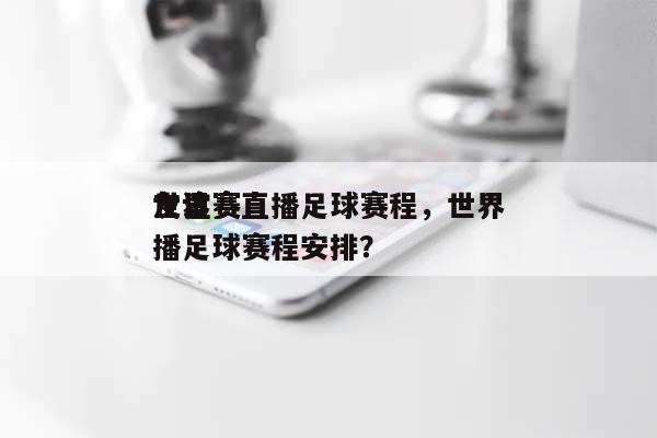 世界友谊赛直播足球赛程，世界友谊赛直播足球赛程安排？-第1张图片