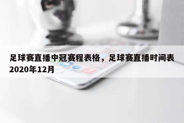足球赛直播中冠赛程表格，足球赛直播时间表2020年12月-第1张图片