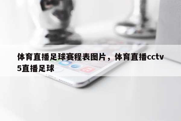 体育直播足球赛程表图片，体育直播cctv5直播足球-第1张图片