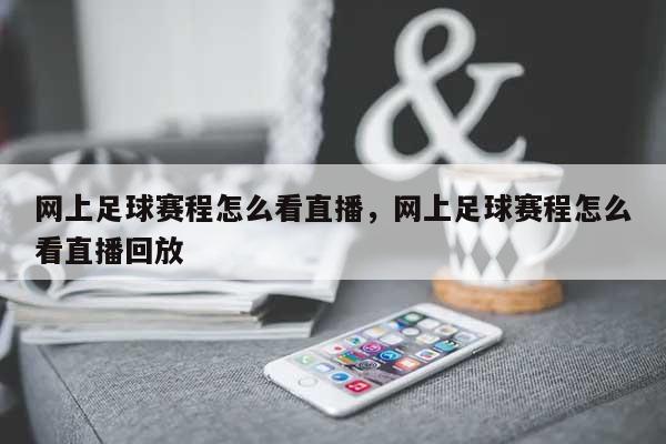 网上足球赛程怎么看直播，网上足球赛程怎么看直播回放-第1张图片