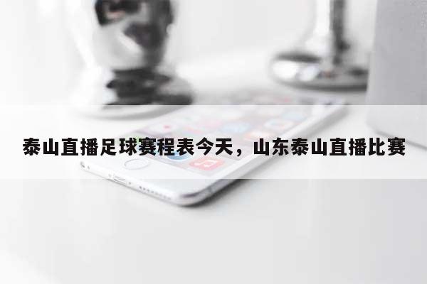 泰山直播足球赛程表今天，山东泰山直播比赛-第1张图片