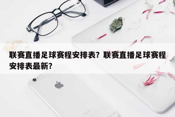 联赛直播足球赛程安排表？联赛直播足球赛程安排表最新？-第1张图片