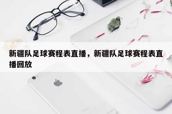 新疆队足球赛程表直播，新疆队足球赛程表直播回放-第1张图片