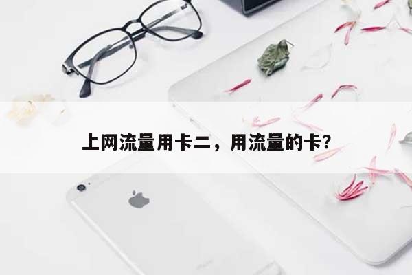 上网流量用卡二，用流量的卡？-第1张图片