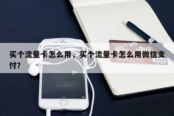 买个流量卡怎么用，买个流量卡怎么用微信支付？-第1张图片