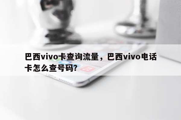巴西vivo卡查询流量，巴西vivo电话卡怎么查号码？-第1张图片