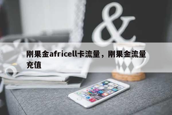 刚果金africell卡流量，刚果金流量充值-第1张图片