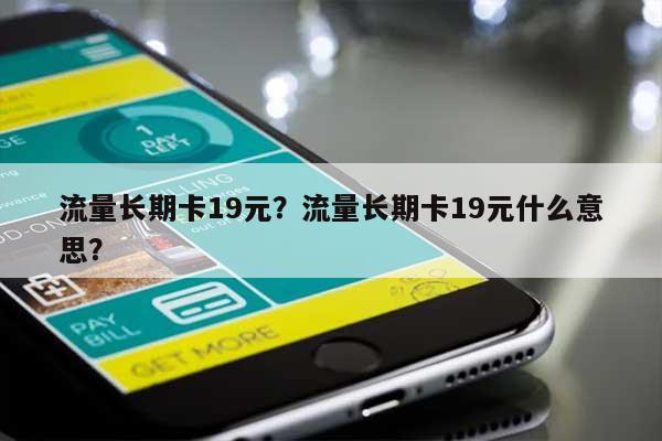 流量长期卡19元?流量长期卡19元什么意思?-第1张图片 流量长期卡19元?流量长期卡19元什么意思?-第1张图片