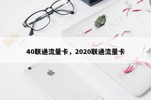 40联通流量卡，2020联通流量卡-第1张图片