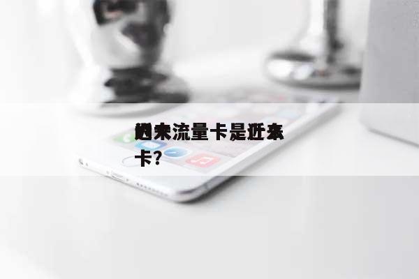近来的大流量卡，近来的大流量卡是什么卡？-第1张图片