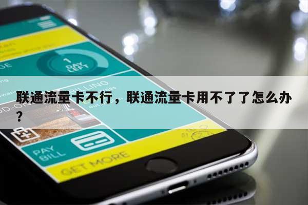 联通流量卡不行，联通流量卡用不了了怎么办？-第1张图片
