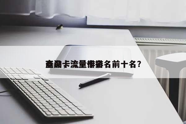 商品卡流量排名查询，流量卡排名前十名？-第1张图片