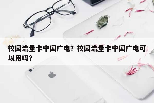 校园流量卡中国广电？校园流量卡中国广电可以用吗？-第1张图片
