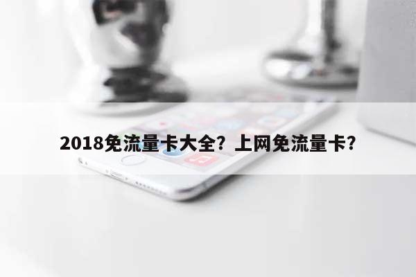 2018免流量卡大全？上网免流量卡？-第1张图片