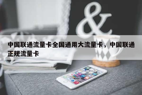 中国联通流量卡全国通用大流量卡，中国联通正规流量卡-第1张图片