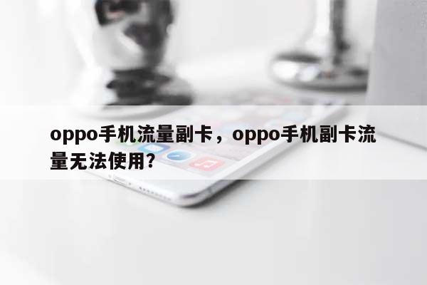 oppo手机流量副卡，oppo手机副卡流量无法使用？-第1张图片