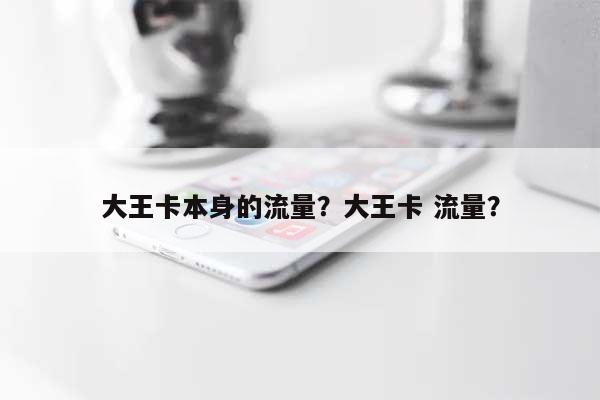 大王卡本身的流量?大王卡 流量?-第1张图片 大王卡本身的流量?大王卡 流量?-第1张图片