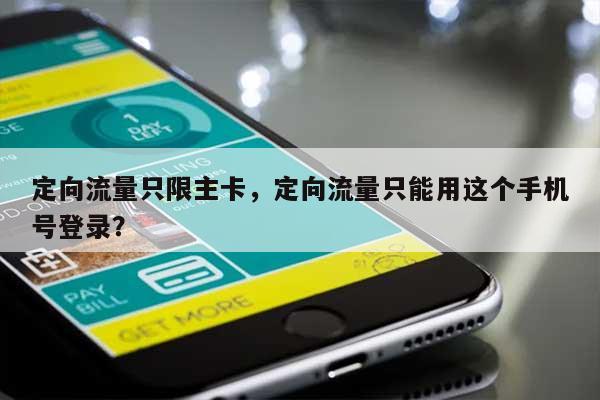 定向流量只限主卡，定向流量只能用这个手机号登录？-第1张图片
