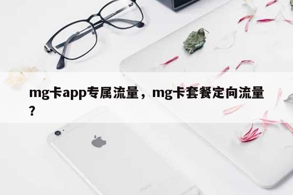 mg卡app专属流量，mg卡套餐定向流量？-第1张图片