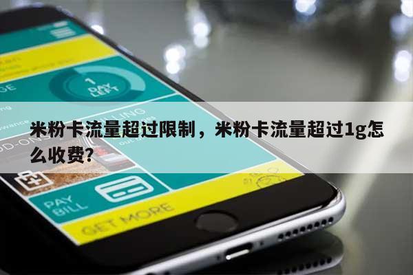 米粉卡流量超过限制，米粉卡流量超过1g怎么收费？-第1张图片