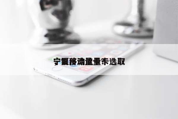 宁夏移动流量卡选取，银川流量卡？-第1张图片