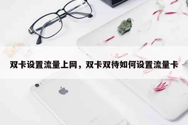 双卡设置流量上网，双卡双待如何设置流量卡-第1张图片