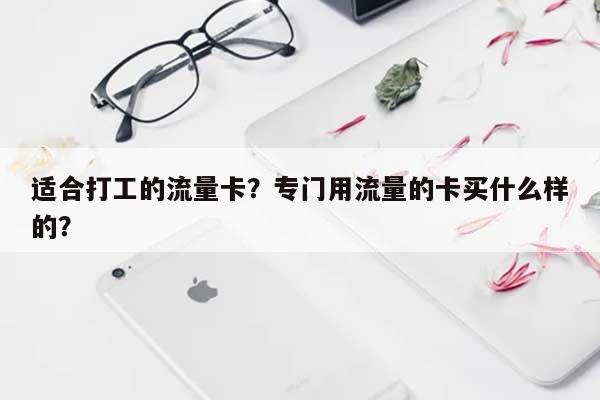 适合打工的流量卡？专门用流量的卡买什么样的？-第1张图片