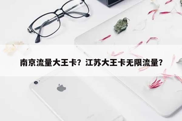 南京流量大王卡？江苏大王卡无限流量？-第1张图片