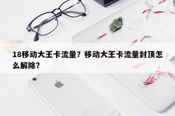 18移动大王卡流量？移动大王卡流量封顶怎么解除？-第1张图片