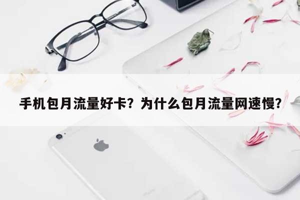 手机包月流量好卡？为什么包月流量网速慢？-第1张图片