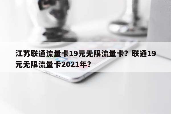 江苏联通流量卡19元无限流量卡?联通19元无限流量卡2021年?-第1张图片 江苏联通流量卡19元无限流量卡?联通19元无限流量卡2021年?-第1张图片