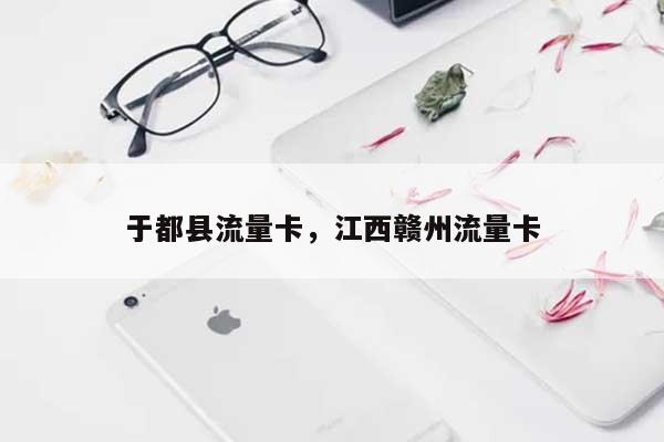 于都县流量卡，江西赣州流量卡-第1张图片