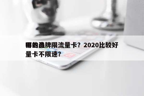 哪些品牌限流量卡？2020比较好用的流量卡不限速？-第1张图片