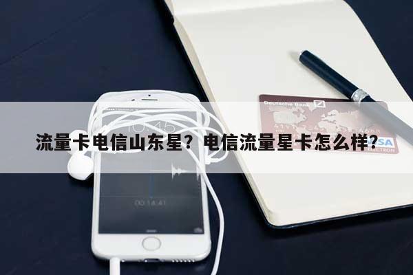 流量卡电信山东星?电信流量星卡怎么样?-第1张图片 流量卡电信山东星?电信流量星卡怎么样?-第1张图片