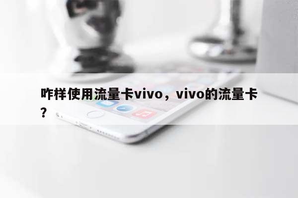 咋样使用流量卡vivo，vivo的流量卡？-第1张图片