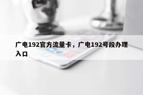 广电192官方流量卡,广电192号段办理入口-第1张图片 广电192官方流量卡,广电192号段办理入口-第1张图片