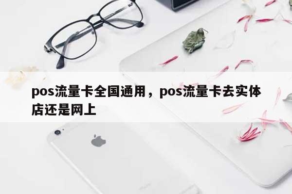 pos流量卡全国通用，pos流量卡去实体店还是网上-第1张图片