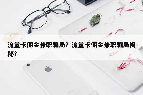 流量卡佣金兼职骗局？流量卡佣金兼职骗局揭秘？-第1张图片