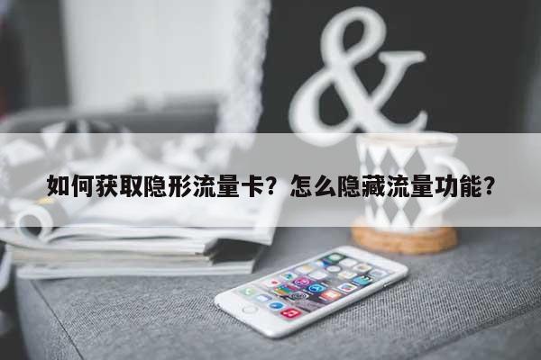如何获取隐形流量卡？怎么隐藏流量功能？-第1张图片