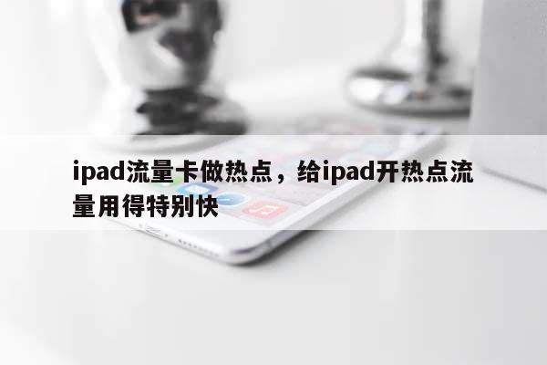 ipad流量卡做热点，给ipad开热点流量用得特别快-第1张图片